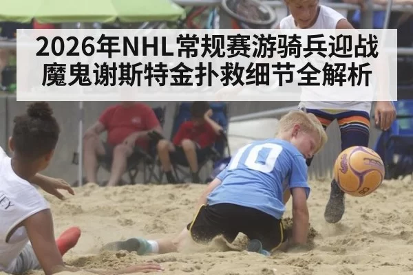 2026年NHL常规赛游骑兵迎战魔鬼谢斯特金扑救细节全解析